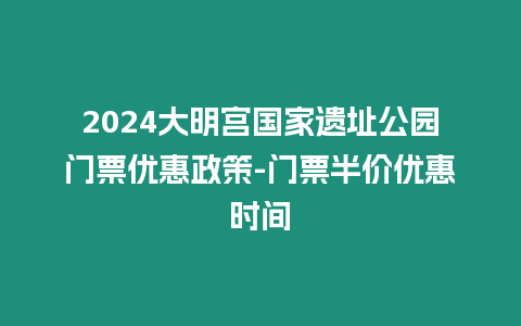 2024大明宮國家遺址公園門票優(yōu)惠政策-門票半價優(yōu)惠時間