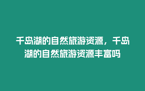 千島湖的自然旅游資源，千島湖的自然旅游資源豐富嗎