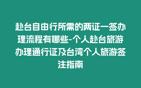 赴臺(tái)自由行所需的兩證一簽辦理流程有哪些-個(gè)人赴臺(tái)旅游辦理通行證及臺(tái)灣個(gè)人旅游簽注指南