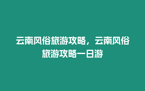 云南風俗旅游攻略，云南風俗旅游攻略一日游