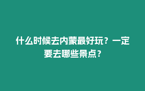 什么時候去內蒙最好玩？一定要去哪些景點？