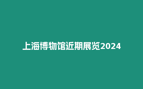 上海博物館近期展覽2024