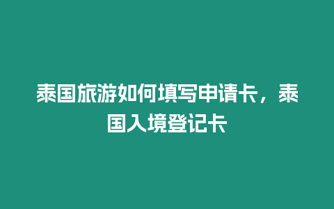 泰國旅游如何填寫申請卡，泰國入境登記卡