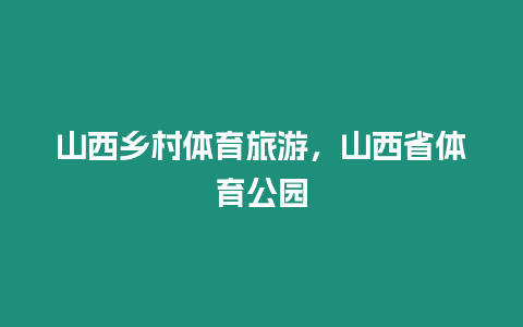 山西鄉村體育旅游，山西省體育公園