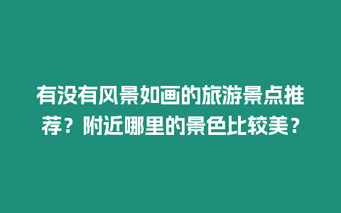 有沒(méi)有風(fēng)景如畫的旅游景點(diǎn)推薦？附近哪里的景色比較美？