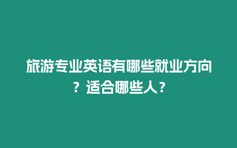 旅游專業(yè)英語有哪些就業(yè)方向？適合哪些人？