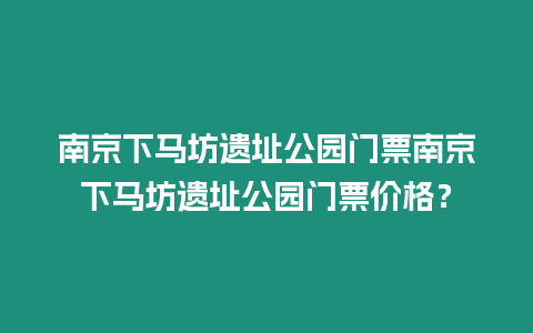 南京下馬坊遺址公園門票南京下馬坊遺址公園門票價格？