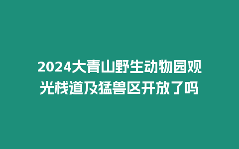 2024大青山野生動(dòng)物園觀光棧道及猛獸區(qū)開放了嗎