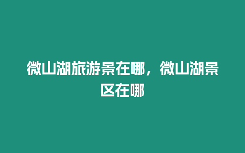 微山湖旅游景在哪，微山湖景區在哪