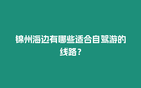 錦州海邊有哪些適合自駕游的線路？