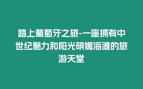 踏上葡萄牙之旅-一座擁有中世紀魅力和陽光明媚海灘的旅游天堂