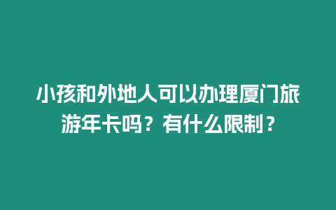 小孩和外地人可以辦理廈門旅游年卡嗎？有什么限制？
