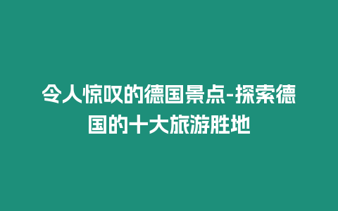 令人驚嘆的德國景點-探索德國的十大旅游勝地