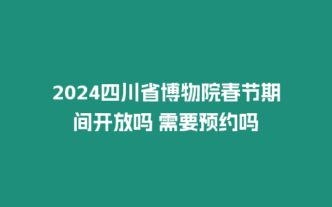 2024四川省博物院春節(jié)期間開放嗎 需要預(yù)約嗎
