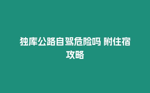 獨庫公路自駕危險嗎 附住宿攻略