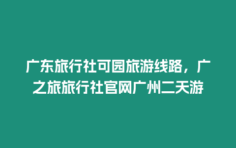 廣東旅行社可園旅游線路，廣之旅旅行社官網(wǎng)廣州二天游