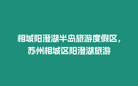 相城陽澄湖半島旅游度假區(qū)，蘇州相城區(qū)陽澄湖旅游