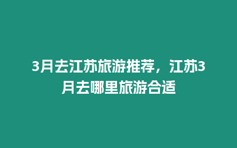 3月去江蘇旅游推薦，江蘇3月去哪里旅游合適