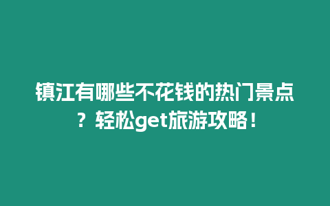 鎮江有哪些不花錢的熱門景點？輕松get旅游攻略！