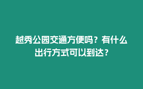 越秀公園交通方便嗎？有什么出行方式可以到達(dá)？