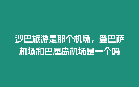 沙巴旅游是那個機場，登巴薩機場和巴厘島機場是一個嗎