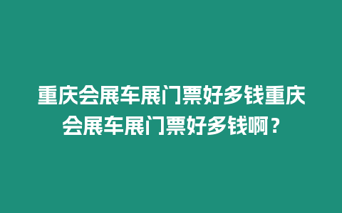 重慶會展車展門票好多錢重慶會展車展門票好多錢啊？