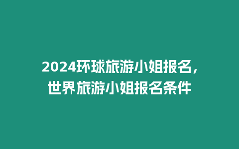 2024環(huán)球旅游小姐報名，世界旅游小姐報名條件