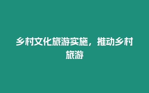 鄉村文化旅游實施，推動鄉村旅游