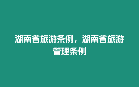 湖南省旅游條例，湖南省旅游管理?xiàng)l例
