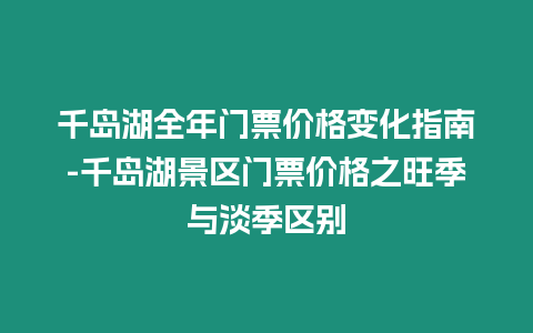 千島湖全年門票價格變化指南-千島湖景區門票價格之旺季與淡季區別