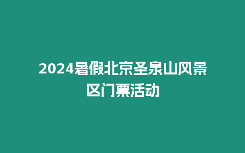 2024暑假北京圣泉山風(fēng)景區(qū)門票活動(dòng)