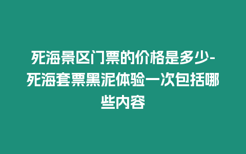 死海景區(qū)門票的價(jià)格是多少-死海套票黑泥體驗(yàn)一次包括哪些內(nèi)容