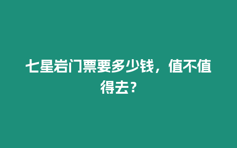 七星巖門票要多少錢，值不值得去？