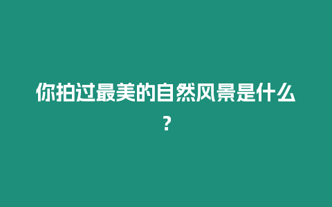 你拍過最美的自然風景是什么？