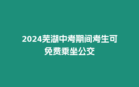 2024蕪湖中考期間考生可免費(fèi)乘坐公交