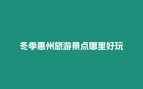 冬季惠州旅游景點(diǎn)哪里好玩