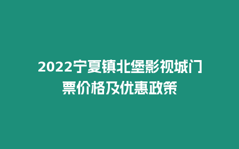2022寧夏鎮(zhèn)北堡影視城門票價格及優(yōu)惠政策