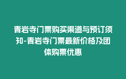 青巖寺門票購買渠道與預(yù)訂須知-青巖寺門票最新價(jià)格及團(tuán)體購票優(yōu)惠