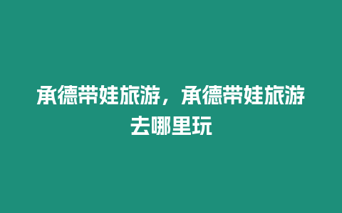 承德帶娃旅游，承德帶娃旅游去哪里玩