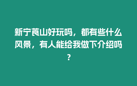 新寧莨山好玩嗎，都有些什么風景，有人能給我做下介紹嗎？