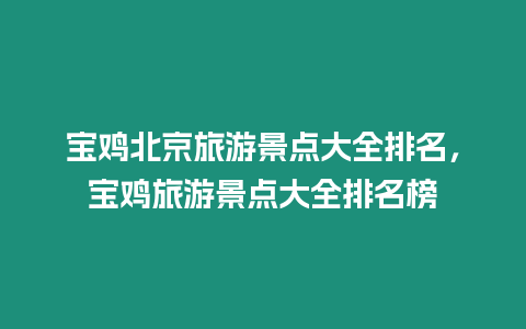 寶雞北京旅游景點大全排名，寶雞旅游景點大全排名榜