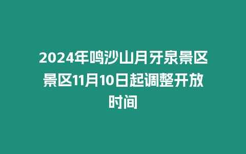 2024年鳴沙山月牙泉景區(qū)景區(qū)11月10日起調(diào)整開放時間