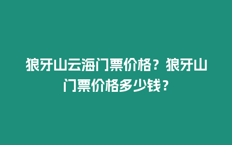 狼牙山云海門票價(jià)格？狼牙山門票價(jià)格多少錢？