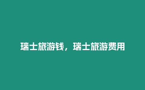 瑞士旅游錢，瑞士旅游費用