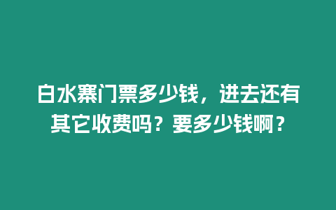 白水寨門票多少錢，進去還有其它收費嗎？要多少錢啊？