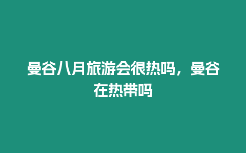 曼谷八月旅游會(huì)很熱嗎，曼谷在熱帶嗎
