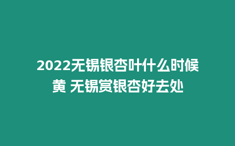 2022無錫銀杏葉什么時候黃 無錫賞銀杏好去處