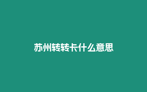 蘇州轉轉卡什么意思