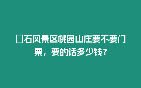 礐石風景區桃園山莊要不要門票，要的話多少錢？