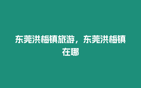東莞洪梅鎮(zhèn)旅游，東莞洪梅鎮(zhèn)在哪